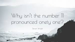 Steven Wright Quote: Why Isn'T The Number 11 Pronounced Onety One?